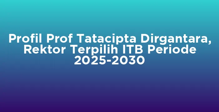 Featured image for Profil Prof Tatacipta Dirgantara, Rektor Terpilih ITB Periode 2025-2030