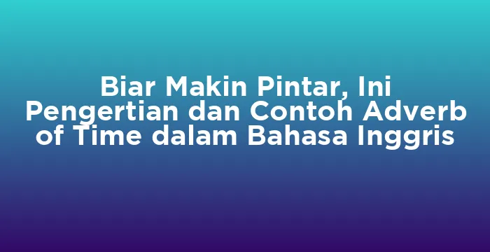 Featured image for Biar Makin Pintar, Ini Pengertian dan Contoh Adverb of Time dalam Bahasa Inggris