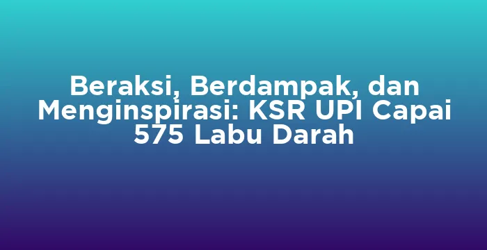 Featured image for Beraksi, Berdampak, dan Menginspirasi: KSR UPI Capai 575 Labu Darah