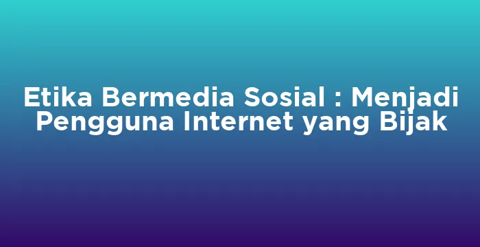 Featured image for Etika Bermedia Sosial : Menjadi Pengguna Internet yang Bijak