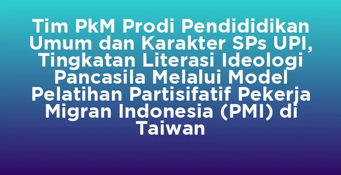 Featured image for Tim PkM Prodi Pendididikan Umum dan Karakter SPs UPI, Tingkatan Literasi Ideologi Pancasila Melalui Model Pelatihan Partisifatif Pekerja Migran Indonesia (PMI) di Taiwan