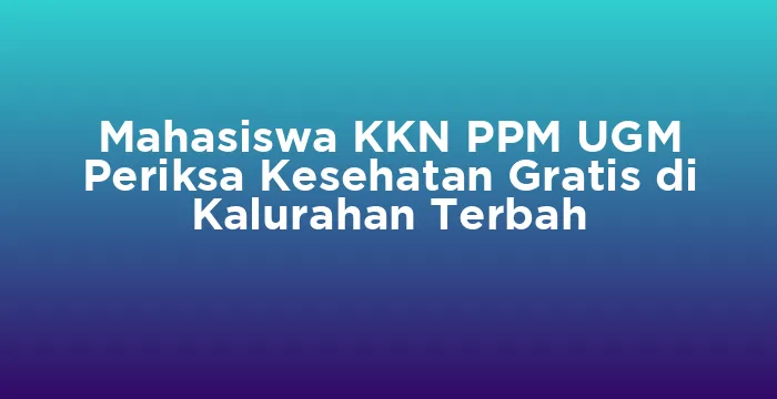 Featured image for Mahasiswa KKN PPM UGM Periksa Kesehatan Gratis di Kalurahan Terbah