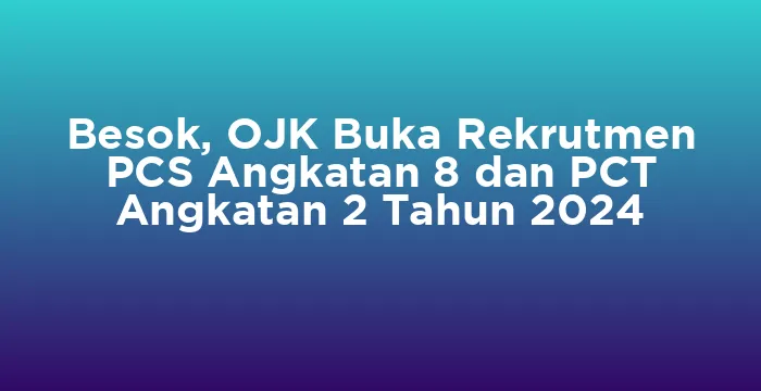 Featured image for Besok, OJK Buka Rekrutmen PCS Angkatan 8 dan PCT Angkatan 2 Tahun 2024