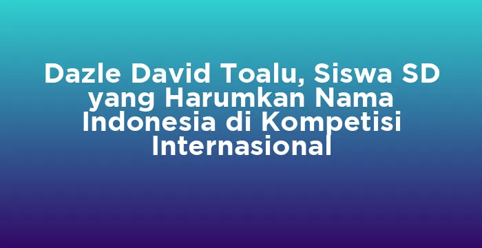 Featured image for Dazle David Toalu, Siswa SD yang Harumkan Nama Indonesia di Kompetisi Internasional