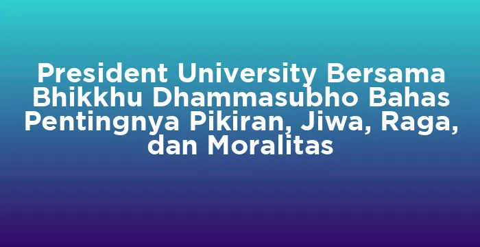 Featured image for President University Bersama Bhikkhu Dhammasubho Bahas Pentingnya Pikiran, Jiwa, Raga, dan Moralitas
