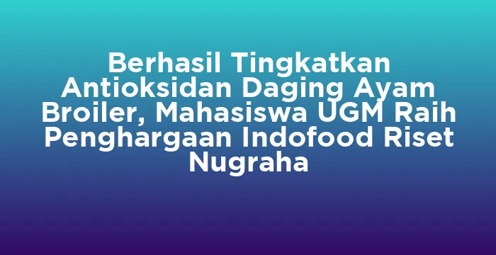Featured image for Berhasil Tingkatkan Antioksidan Daging Ayam Broiler, Mahasiswa UGM Raih Penghargaan Indofood Riset Nugraha