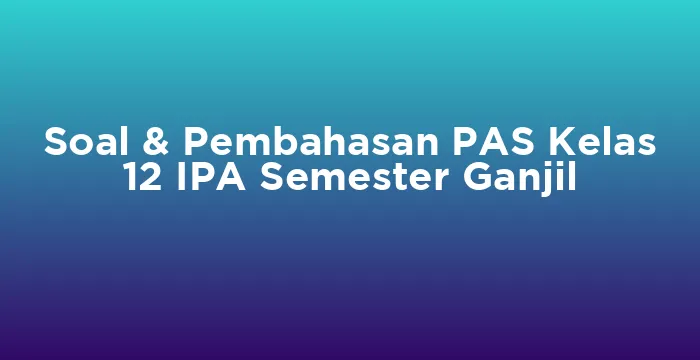 Featured image for Soal & Pembahasan PAS Kelas 12 IPA Semester Ganjil