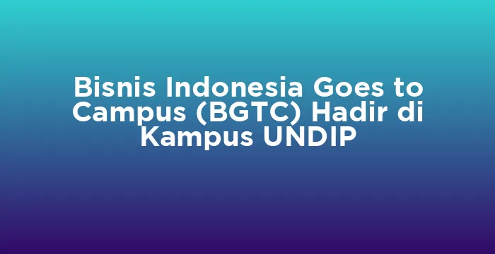 Featured image for Bisnis Indonesia Goes to Campus (BGTC) Hadir di Kampus UNDIP