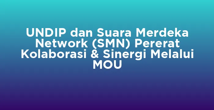 Featured image for UNDIP dan Suara Merdeka Network (SMN) Pererat Kolaborasi & Sinergi Melalui MOU