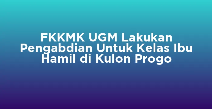 Featured image for FKKMK UGM Lakukan Pengabdian Untuk Kelas Ibu Hamil di Kulon Progo