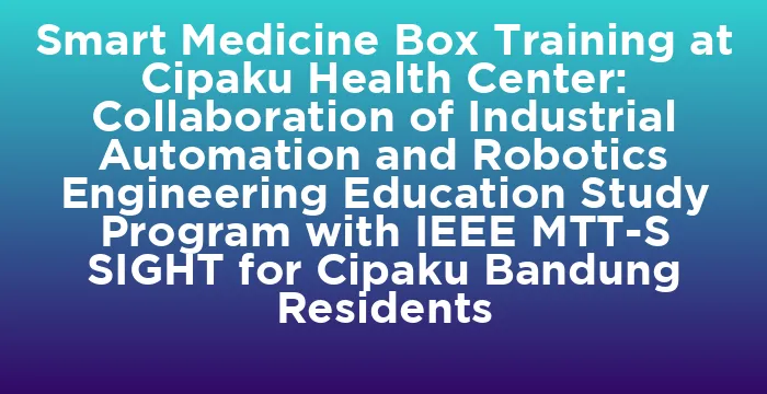 Featured image for Smart Medicine Box Training at Cipaku Health Center: Collaboration of Industrial Automation and Robotics Engineering Education Study Program with IEEE MTT-S SIGHT for Cipaku Bandung Residents