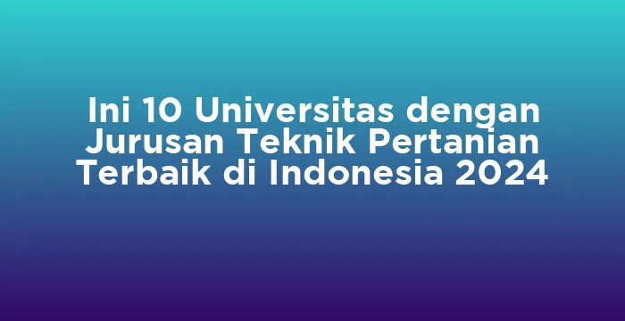 Featured image for Ini 10 Universitas dengan Jurusan Teknik Pertanian Terbaik di Indonesia 2024
