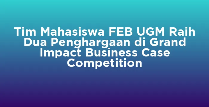 Featured image for Tim Mahasiswa FEB UGM Raih Dua Penghargaan di Grand Impact Business Case Competition