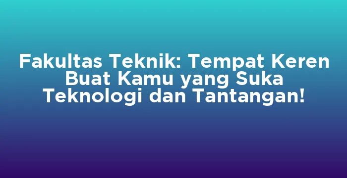 Featured image for Fakultas Teknik: Tempat Keren Buat Kamu yang Suka Teknologi dan Tantangan!