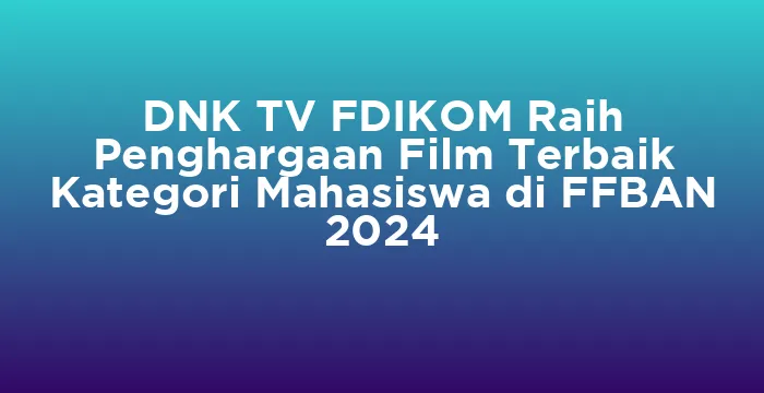Featured image for DNK TV FDIKOM Raih Penghargaan Film Terbaik Kategori Mahasiswa di FFBAN 2024