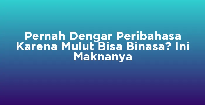 Featured image for Pernah Dengar Peribahasa Karena Mulut Bisa Binasa? Ini Maknanya