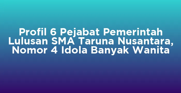 Featured image for Profil 6 Pejabat Pemerintah Lulusan SMA Taruna Nusantara, Nomor 4 Idola Banyak Wanita