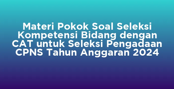 Featured image for Materi Pokok Soal Seleksi Kompetensi Bidang dengan CAT untuk Seleksi Pengadaan CPNS Tahun Anggaran 2024