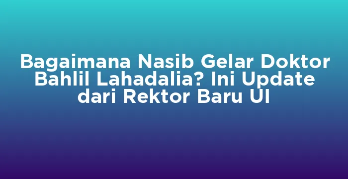 Featured image for Bagaimana Nasib Gelar Doktor Bahlil Lahadalia? Ini Update dari Rektor Baru UI
