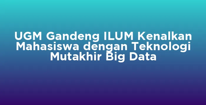 Featured image for UGM Gandeng ILUM Kenalkan Mahasiswa dengan Teknologi Mutakhir Big Data