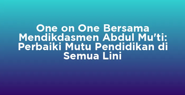 Featured image for One on One Bersama Mendikdasmen Abdul Mu'ti: Perbaiki Mutu Pendidikan di Semua Lini