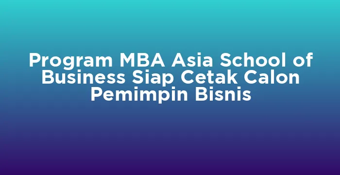 Featured image for Program MBA Asia School of Business Siap Cetak Calon Pemimpin Bisnis