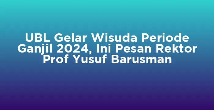 Featured image for UBL Gelar Wisuda Periode Ganjil 2024, Ini Pesan Rektor Prof Yusuf Barusman