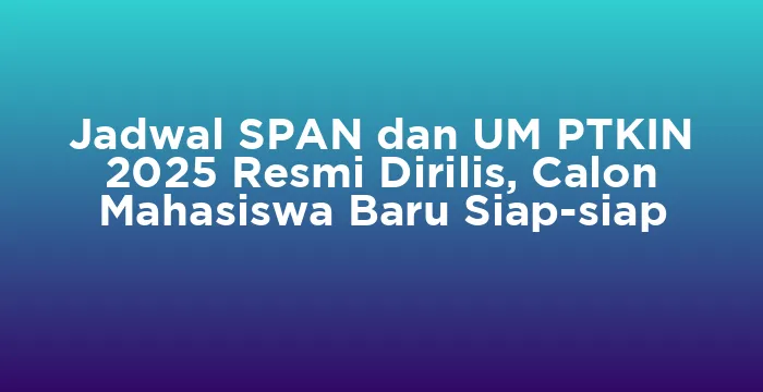 Featured image for Jadwal SPAN dan UM PTKIN 2025 Resmi Dirilis, Calon Mahasiswa Baru Siap-siap