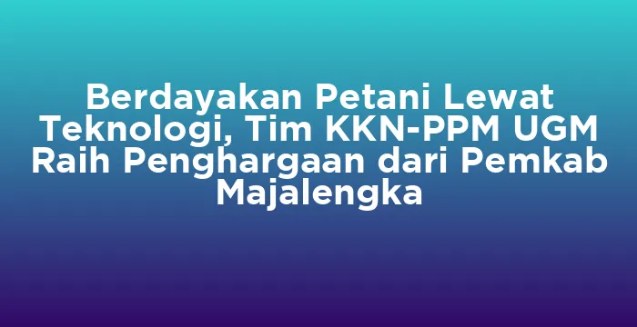Featured image for Berdayakan Petani Lewat Teknologi, Tim KKN-PPM UGM Raih Penghargaan dari Pemkab Majalengka