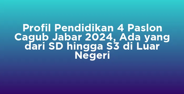 Featured image for Profil Pendidikan 4 Paslon Cagub Jabar 2024, Ada yang dari SD hingga S3 di Luar Negeri