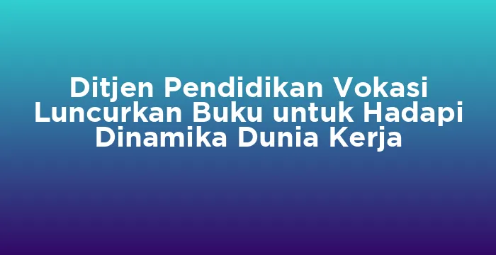 Featured image for Ditjen Pendidikan Vokasi Luncurkan Buku untuk Hadapi Dinamika Dunia Kerja