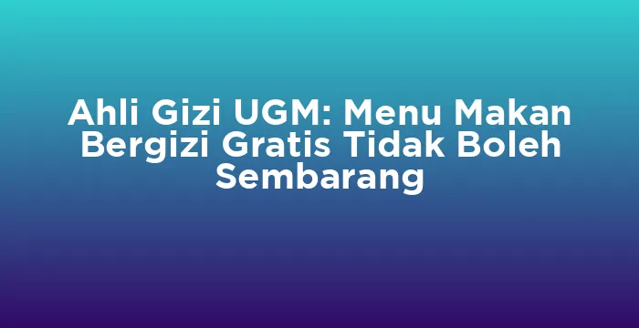 Featured image for Ahli Gizi UGM: Menu Makan Bergizi Gratis Tidak Boleh Sembarang