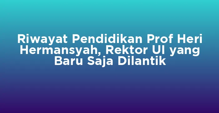 Featured image for Riwayat Pendidikan Prof Heri Hermansyah, Rektor UI yang Baru Saja Dilantik