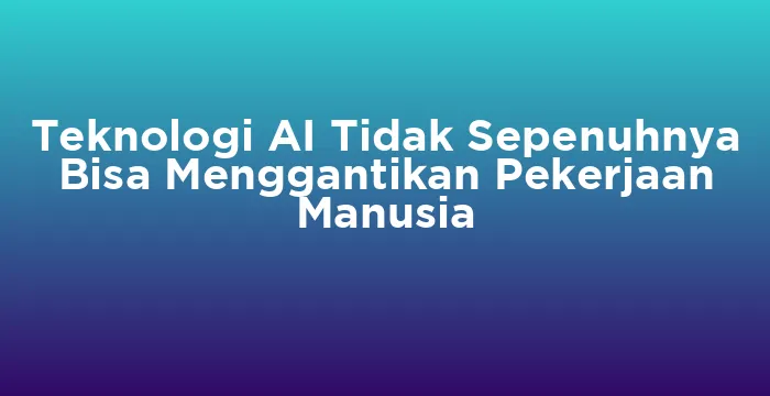 Featured image for Teknologi AI Tidak Sepenuhnya Bisa Menggantikan Pekerjaan Manusia