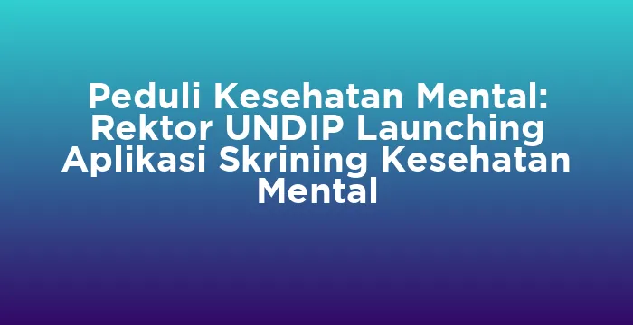 Featured image for Peduli Kesehatan Mental: Rektor UNDIP Launching Aplikasi Skrining Kesehatan Mental