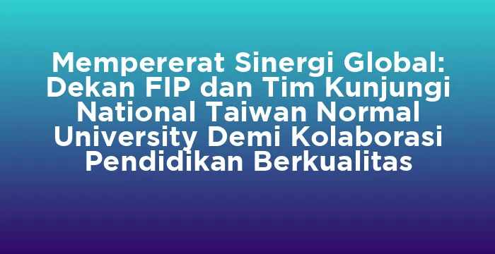 Featured image for Mempererat Sinergi Global: Dekan FIP dan Tim Kunjungi National Taiwan Normal University Demi Kolaborasi Pendidikan Berkualitas