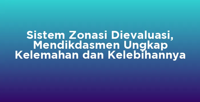 Featured image for Sistem Zonasi Dievaluasi, Mendikdasmen Ungkap Kelemahan dan Kelebihannya