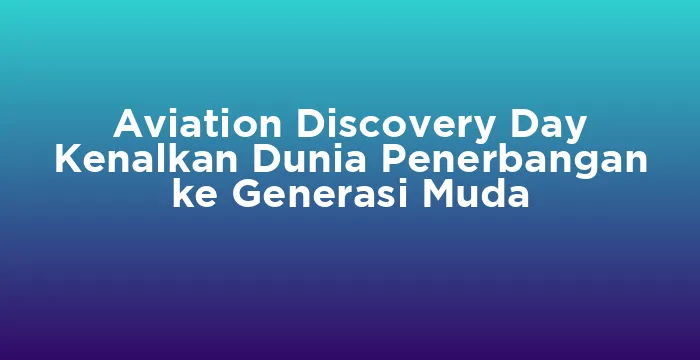 Featured image for Aviation Discovery Day Kenalkan Dunia Penerbangan ke Generasi Muda
