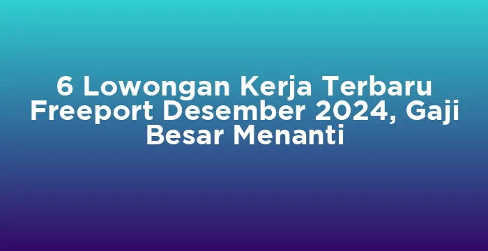 Featured image for 6 Lowongan Kerja Terbaru Freeport Desember 2024, Gaji Besar Menanti