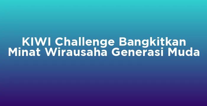 Featured image for KIWI Challenge Bangkitkan Minat Wirausaha Generasi Muda