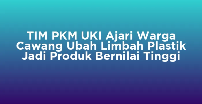 Featured image for TIM PKM UKI Ajari Warga Cawang Ubah Limbah Plastik Jadi Produk Bernilai Tinggi
