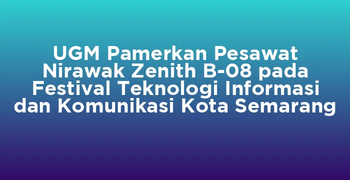 Featured image for UGM Pamerkan Pesawat Nirawak Zenith B-08 pada Festival Teknologi Informasi dan Komunikasi Kota Semarang