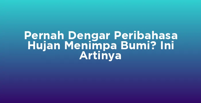 Featured image for Pernah Dengar Peribahasa Hujan Menimpa Bumi? Ini Artinya