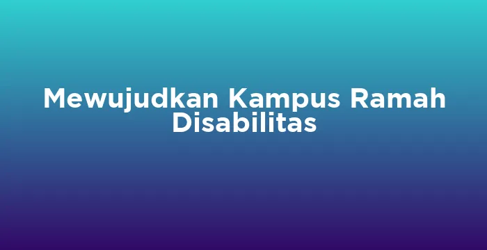 Featured image for Mewujudkan Kampus Ramah Disabilitas