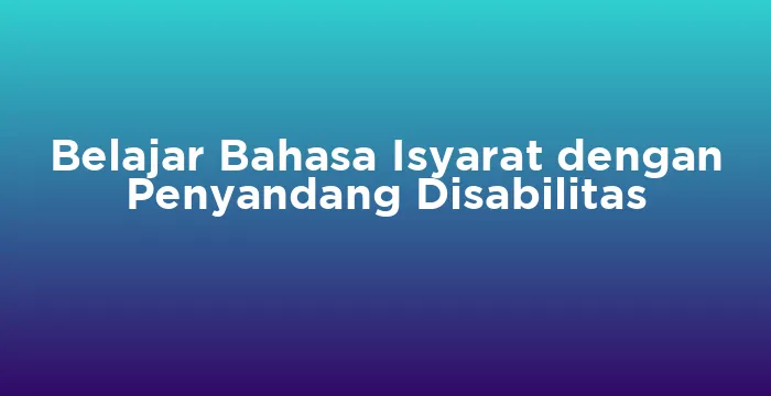 Featured image for Belajar Bahasa Isyarat dengan Penyandang Disabilitas