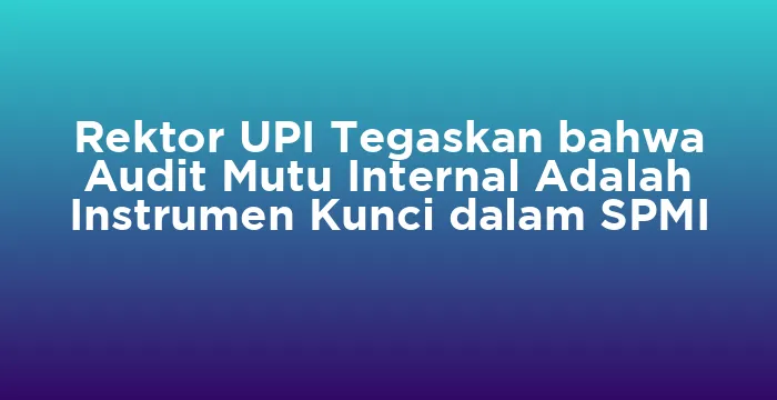 Featured image for Rektor UPI Tegaskan bahwa Audit Mutu Internal Adalah Instrumen Kunci dalam SPMI