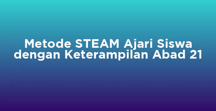 Featured image for Metode STEAM Ajari Siswa dengan Keterampilan Abad 21