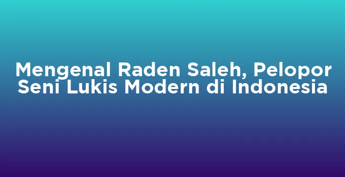 Featured image for Mengenal Raden Saleh, Pelopor Seni Lukis Modern di Indonesia