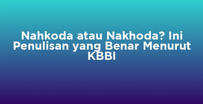 Featured image for Nahkoda atau Nakhoda? Ini Penulisan yang Benar Menurut KBBI