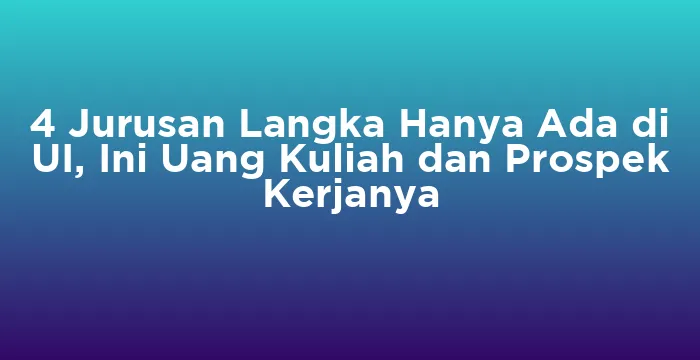 Featured image for 4 Jurusan Langka Hanya Ada di UI, Ini Uang Kuliah dan Prospek Kerjanya
